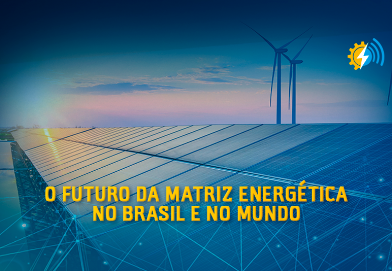 O futuro da Matriz Energética no Brasil e no Mundo